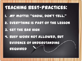 Teaching Best-Practices:My motto: “Show, Don’t Tell.” Everything is part of the lessonSet the bar highbusy work not allowed, but evidence of understanding Required