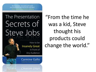 “From the time he was a kid, Steve thought his products could change the world.” 