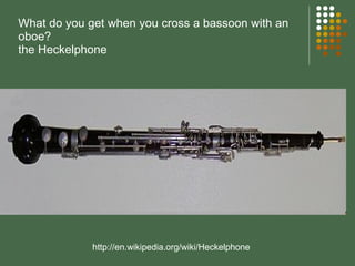 What do you get when you cross a bassoon with an oboe? the Heckelphone http://en.wikipedia.org/wiki/Heckelphone 