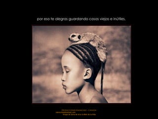 por eso te alegras guardando cosas viejas e inútiles.  