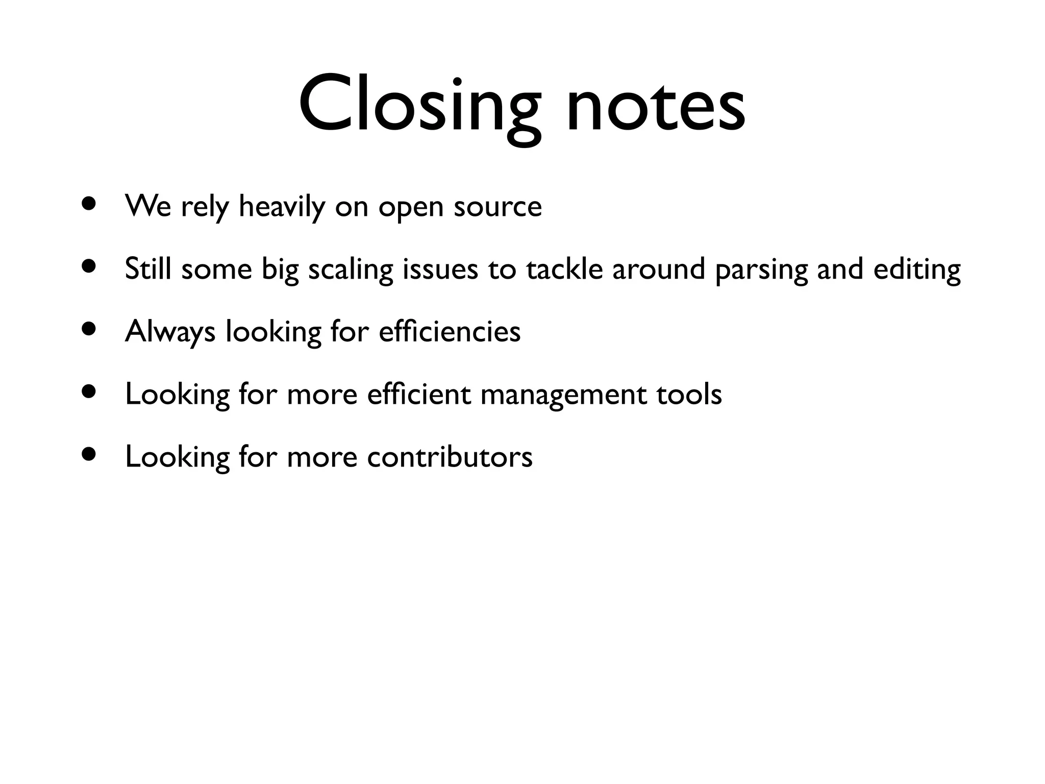 Closing notes
• We rely heavily on open source
• Still some big scaling issues to tackle around parsing and editing
• Always looking for effciencies
• Looking for more effcient management tools
• Looking for more contributors
 