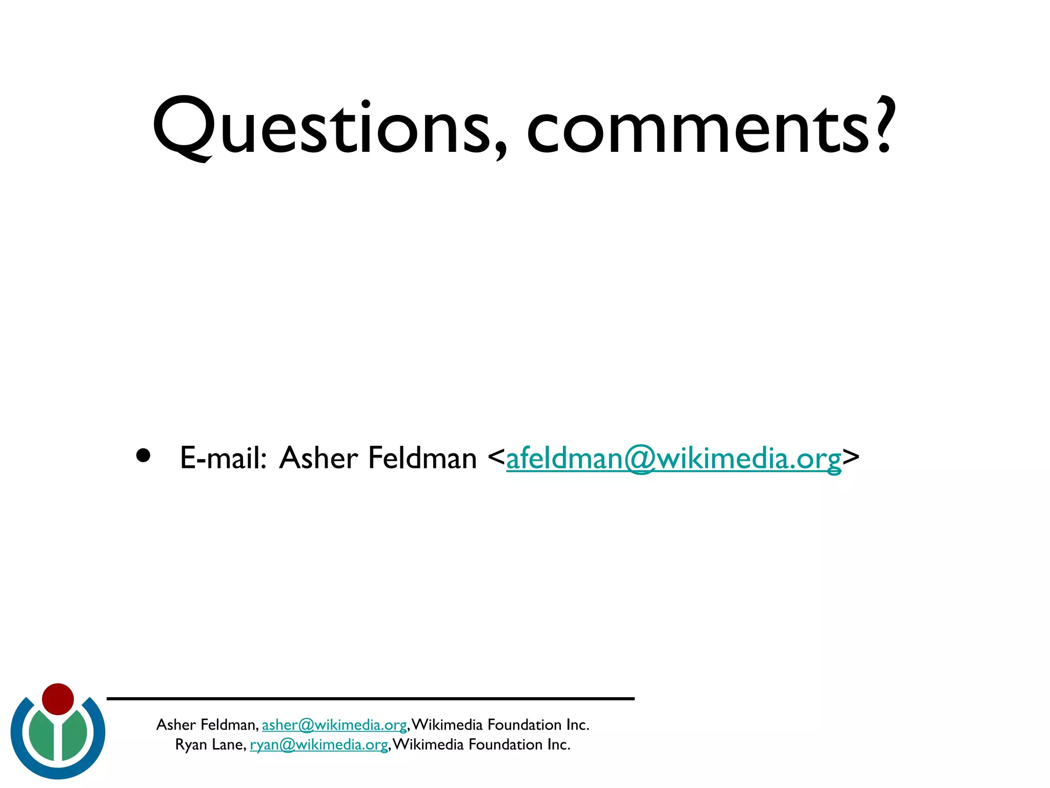 Asher Feldman, asher@wikimedia.org,Wikimedia Foundation Inc.
Ryan Lane, ryan@wikimedia.org,Wikimedia Foundation Inc.
Questions, comments?
• E-mail: Asher Feldman <afeldman@wikimedia.org>
 