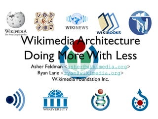 Wikimedia Architecture
Doing More With Less
Asher Feldman <asher@wikimedia.org>
Ryan Lane <ryan@wikimedia.org>
Wikimedia Foundation Inc.
 
