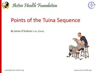 Active Health Foundation

       Points of the Tuina Sequence
       By James O’Sullivan C.Ac. (China)




james@active-health.org                    www.active-health.org
 