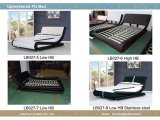 페이지 제목
13 / 12
Upholstered PU Bed
Interlive Furniture Co., Ltd Email: interlive@outlook.com
LB027-5 Low HB LB027-6 High HB
LB027-7 Low HB LB027-8 Low HB Stainless steel
 
