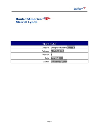 Page 1
TEST PLAN
Project Enterprise Referral Phase 3
Release CRMS 10.6.0.0
Version 1
Date June 17, 2010
Author Mohammed Golam
 