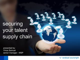 securing
your talent
supply chain
presented by:
Vinos Samuel
senior manager - MSP
 