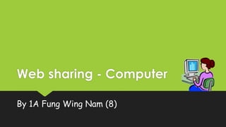 Web sharing - Computer
By 1A Fung Wing Nam (8)
 