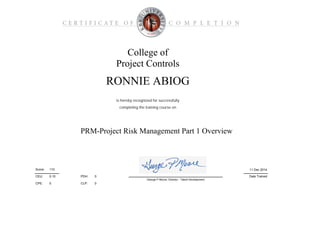 0
0CLP:
PDH:
CPE:
College of
Project Controls
PRM-Project Risk Management Part 1 Overview
is hereby recognized for successfully
Date Trained
11 Dec 2014110Score:
RONNIE ABIOG
completing the training course on
CEU: 0.10
George P Moore, Director - Talent Development
0
 