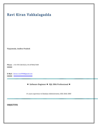 Ravi Kiran Vakkalagadda
Vijayawada, Andhra Pradesh
Phone : +91 970 530 0323,+91 8790427409
E Mail : kiran.v.ravi990@gmail.com
 Software Engineer  SQL DBA Professional 
4+ years experience in Database Administration, SSIS, SSAS, SSRS
OBJECTIVEOBJECTIVE
 