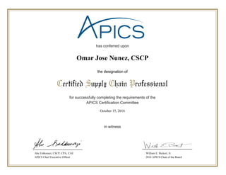 has conferred upon
for successfully completing the requirements of the
APICS Certification Committee
in witness
Certified Supply Chain Professional
the designation of
Abe Eshkenazi, CSCP, CPA, CAE
APICS Chief Executive Officer
William E. Bickert, Jr.
2016 APICS Chair of the Board
October 15, 2016
Omar Jose Nunez, CSCP
 
