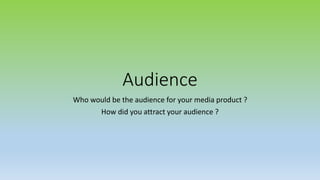Audience
Who would be the audience for your media product ?
How did you attract your audience ?
 