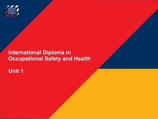 International Diploma in
Occupational Safety and Health
Unit 1
 