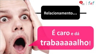 Relacionamento...



    É caro e dá
trabaaaaalho!
 