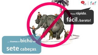 Ficou   rápido ,
                               fácil barato!
                                          e




... tiramos o   bicho de
sete cabeças               .
 