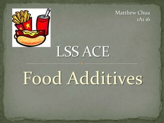 Matthew Chua
                 1A1 16




Food Additives
 