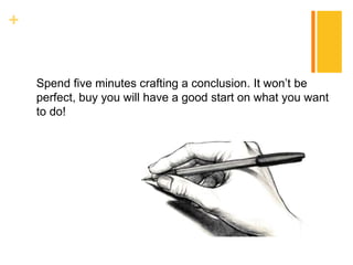 +
Spend five minutes crafting a conclusion. It won’t be
perfect, buy you will have a good start on what you want
to do!
 