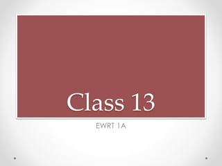 Class 13
EWRT 1A
 