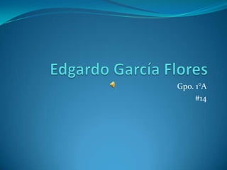 Edgardo García Flores Gpo. 1°A #14 