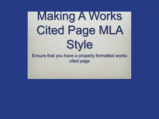 Making A Works
Cited Page MLA
Style
Ensure that you have a properly formatted works
cited page
 