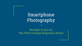 Smartphone
Photography
Brought to you by
The West Georgia Regional Library
 