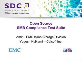 2014 Storage Developer Conference. © EMC Corp and Calsoft Inc.. All Rights Reserved.
Open Source
SMB Compliance Test Suite
Amit – EMC Isilon Storage Division
Yogesh Kulkarni – Calsoft Inc.
 