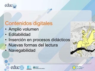 Contenidos digitales Amplio volumen Editabilidad Inserción en procesos didácticos Nuevas formas del lectura Navegabilidad 