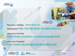 Recursos y weblogs  www.educ.ar   Capacitación  http://portal.educ.ar/capacitacion /     educ.ar en YouTube  http://www.youtube.com/educarargentina       educ.ar en Facebook  http://www.facebook.com/portaleducar     