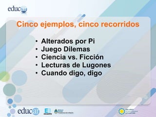 Cinco ejemplos, cinco recorridos Alterados por Pi Juego Dilemas Ciencia vs. Ficción Lecturas de Lugones Cuando digo, digo 
