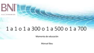 1 a 1 o 1 a 300 o 1 a 500 o 1 a 700
Momento de educación
Manuel Bou
 