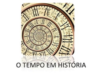 O TEMPO EM HISTÓRIA
 