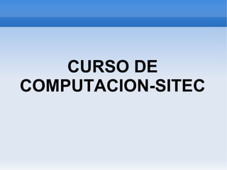 CURSO DE
COMPUTACION-SITEC
 