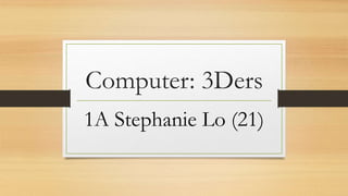 Computer: 3Ders
1A Stephanie Lo (21)
 