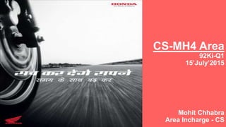 CS-MH4 Area
92Ki-Q1
15’July’2015
Mohit Chhabra
Area Incharge - CS
○
 