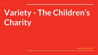 Variety - The Children’s
Charity
Media M-101-059
 