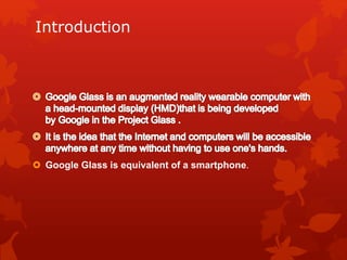 Introduction
 Google Glass is equivalent of a smartphone.
 