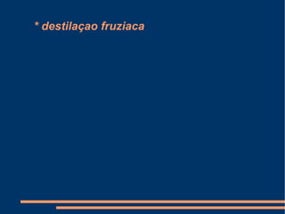* destilaçao fruziaca 