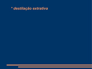 * destilação extrativa 