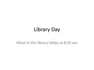 Library Day
Meet in the library lobby at 8:25 am
 