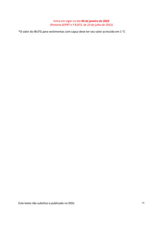 Entra em vigor no dia 03 de janeiro de 2022
(Portaria SEPRT n.º 8.873, de 23 de julho de 2021)
Este texto não substitui o publicado no DOU 16
*O valor do IBUTG para vestimentas com capuz deve ter seu valor acrescido em 1 °C
 