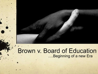 Brown v. Board of Education
….Beginning of a new Era
 