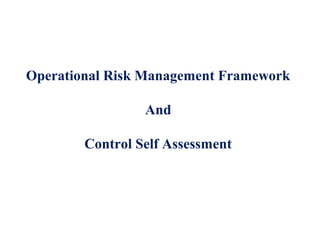 Operational Risk Management Framework
And
Control Self Assessment
 