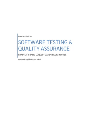 www.lazystud.com
SOFTWARE TESTING &
QUALITY ASSURANCE
CHAPTER 1 BASIC CONCEPTS AND PRELIMINARIES
Compiled by Samruddhi Sheth
 
