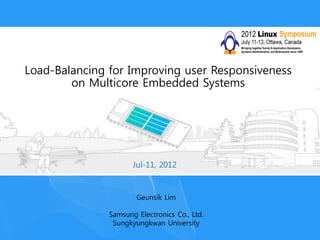 Load-Balancing for Improving user Responsiveness
on Multicore Embedded Systems
Jul-11, 2012
Geunsik Lim
Samsung Electronics Co., Ltd.
Sungkyungkwan University
 