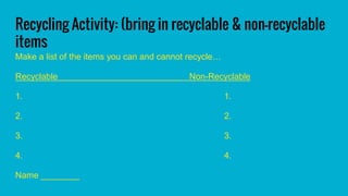 Recycling Activity: (bring in recyclable & non-recyclable
items
Make a list of the items you can and cannot recycle…
Recyc...
