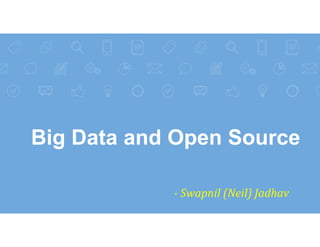 Big Data and Open Source
▸
‐ Swapnil	(Neil)	Jadhav
 