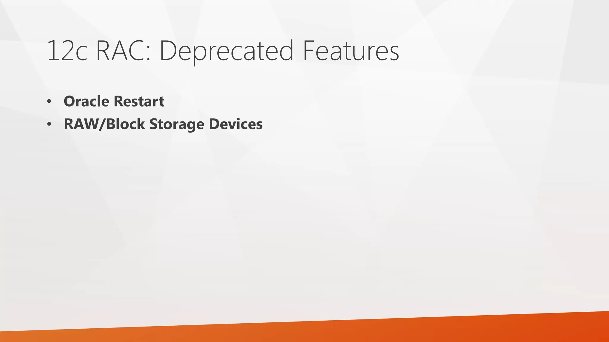 12c RAC: Deprecated Features • Oracle Restart • RAW/Block Storage Devices 