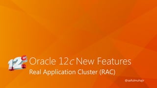 Oracle 12c New Features
Real Application Cluster (RAC)
@saifulmuhajir
 