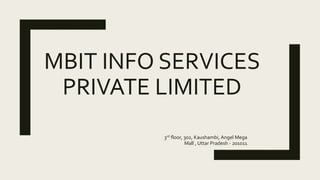 MBIT INFO SERVICES
PRIVATE LIMITED
3rd floor, 302, Kaushambi, Angel Mega
Mall , Uttar Pradesh - 201011
 