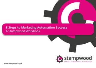 ©2015 Stampwood Ltd. All rights reserved.
8 Steps to Marketing Automation Success
A Stampwood Workbook
www.stampwood.co.uk
 